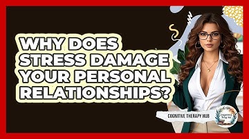 Why Does Stress Damage Your Personal Relationships? - Cognitive Therapy Hub