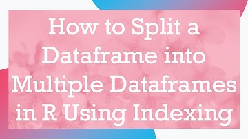 How to Split a Dataframe into Multiple Dataframes in R Using Indexing