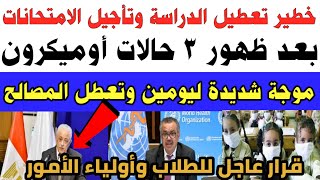 قرار عاجل تعطيل الدراسة وتأجيل الامتحانات بعد ظهور 3 إصابات أوميكرون في مصر والوزير يرد