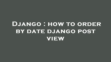 Django : how to order by date django post view