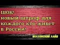 ШОК. Новый штраф для каждого кто живет в России.