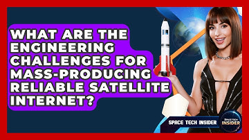 What Are The Engineering Challenges For Mass-producing Reliable Satellite Internet?