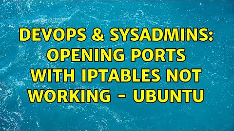 DevOps & SysAdmins: Opening ports with IPTables not working - Ubuntu
