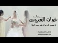 اغنية خوات العروسه 2026 بدون أسماء يا عروس لك خوات تفوق الخيال خوات العروس بدون اسم