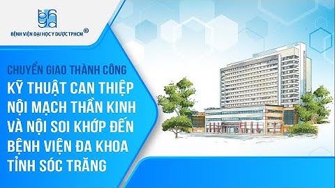 Chuyển giao thành công kỹ thuật can thiệp nội mạch thần kinh và nội soi khớp.