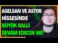 ASELSAN VE ASTOR HİSSELERİNDE BÜYÜK RALLİ DEVAM EDECEK Mİ? | BU HİSSELERE ÇOK DİKAT EDİN!