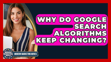Why Do Google Search Algorithms Keep Changing? - Modern Marketing Moves