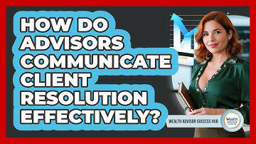 How Do Advisors Communicate Client Resolution Effectively?