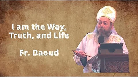 Sermon - I am the Way, Truth, and Life - Fr. Daoud...