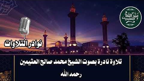 تلاوة نادرة بصوت الشيخ محمد صالح العثيمين رحمه الله