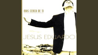 Video thumbnail of "Jesús Eduardo - Mas Cerca de Ti"