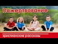 «Пожертвование» ИНТЕРЕСНЫЙ ХРИСТИАНСКИЙ РАССКАЗ | Христианские рассказы