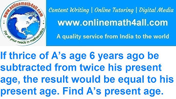 If thrice of A’s age 6 years ago be subtracted from twice his present age, the result would be .....