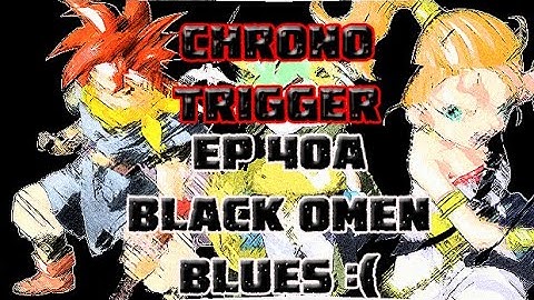 Chrono Trigger Ep 40A Black Omen Blues!!!