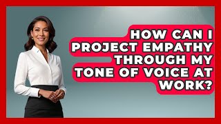 How Can I Project Empathy Through My Tone Of Voice At Work? - Admin Career Guide