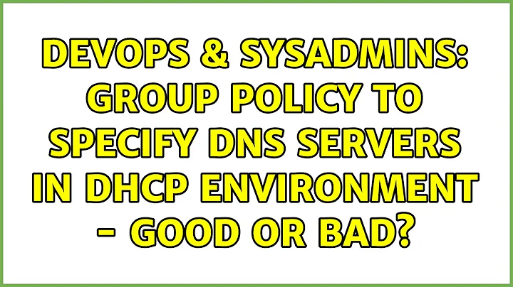 DevOps & SysAdmins: Group Policy to Specify DNS Servers in DHCP Environment - Good or Bad?
