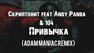 Скриптонит feat. Andy Panda & 104 - Привычка (Adam Maniac Remix)