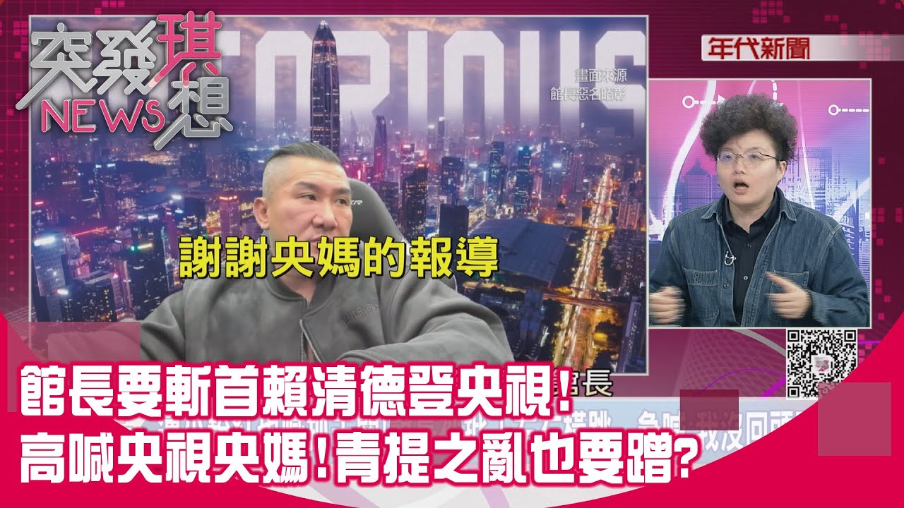 精華片段》館長要斬首賴清德登央視! 高喊央視央媽!青提之亂也要蹭?【突發琪想】2026.01.15