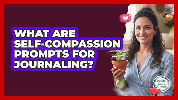 What Are Self-Compassion Prompts For Journaling?
