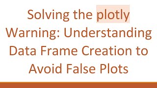 Solving the plotly Warning: Understanding Data Frame Creation to Avoid False Plots