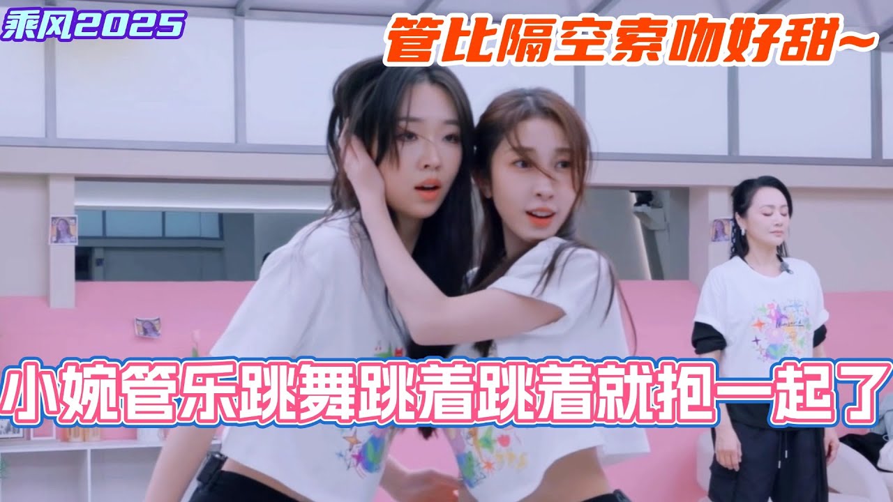 小婉管乐跳舞跳着跳着就抱一起去了！我们管比隔空索吻有点太甜了！#乘风2025 #浪姐 #浪姐6 #乘风破浪2025 #张小婉 #侯佩岑 #管乐 #宋妍霏