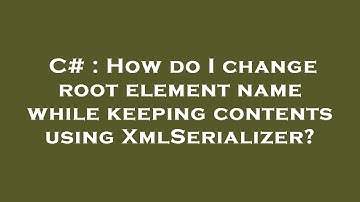 C# : How do I change root element name while keeping contents using XmlSerializer?