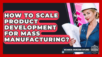 How To Scale Product Development For Mass Manufacturing? - Mechanical Engineering Explained