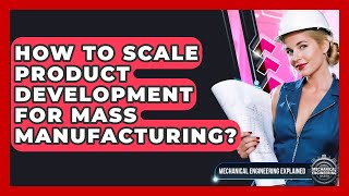 How To Scale Product Development For Mass Manufacturing - Mechanical Engineering Explained