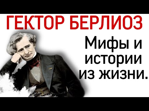 Гектор Берлиоз: мифы и истории из жизни.