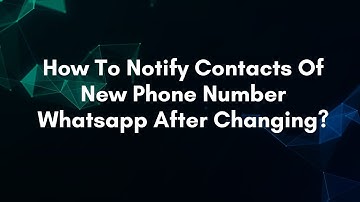 How To Notify Contacts Of New Phone Number Whatsapp After Changing?