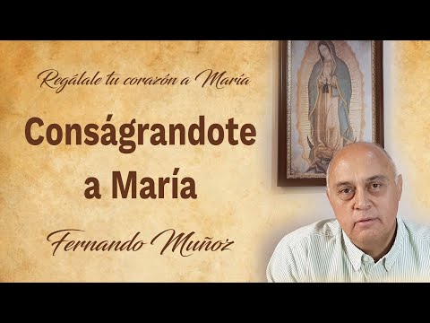 Dale tu corazón a María, consagrándote a Ella. Charla con Fernando Muñoz