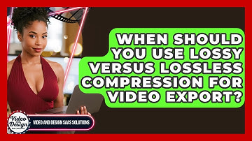 When Should You Use Lossy Versus Lossless Compression For Video Export?