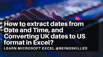 How to extract dates from Date and Time, and Converting UK dates to US format in Excel?