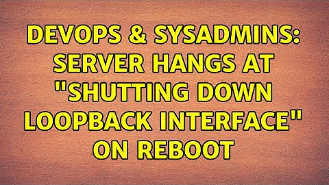 DevOps & SysAdmins: Server hangs at "Shutting down loopback interface" on reboot