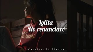 Lolita No renunciare (Letra/Lyrics)