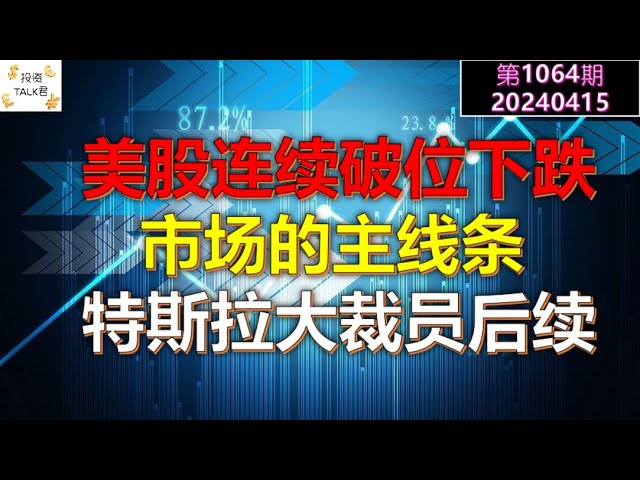 ✨【投资TALK君1064期】美股连续破位下跌，市场的主线条。特斯拉大裁员后续思考✨20240415#NFP#通胀#美股#美联储#CPI#美国房价#btc#比特币