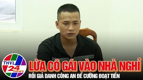 Tạm giam đối tượng lừa cô gái vào nhà nghỉ rồi giả danh Công an để cưỡng đoạt tiền