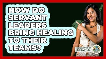 How Do Servant Leaders Bring Healing To Their Teams? - Anecdotes in Quotation