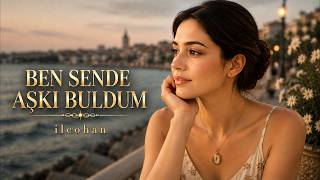 Ben Sende Aşkı Buldum Ilcohan Duygusal Aşk Şarkısı 🎵