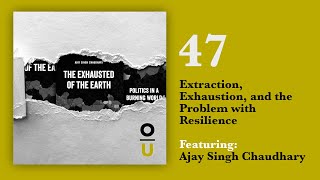 47: Extraction, Exhaustion, and the Problem with Resilience feat. Ajay Singh Chaudhary