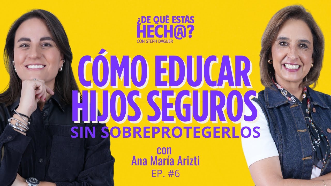 Cómo educar hijos seguros sin sobreprotegerlos. - Ana María Arizti y Steph Daguer