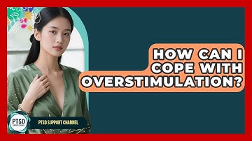 How Can I Cope With Overstimulation? - PTSD Support Channel
