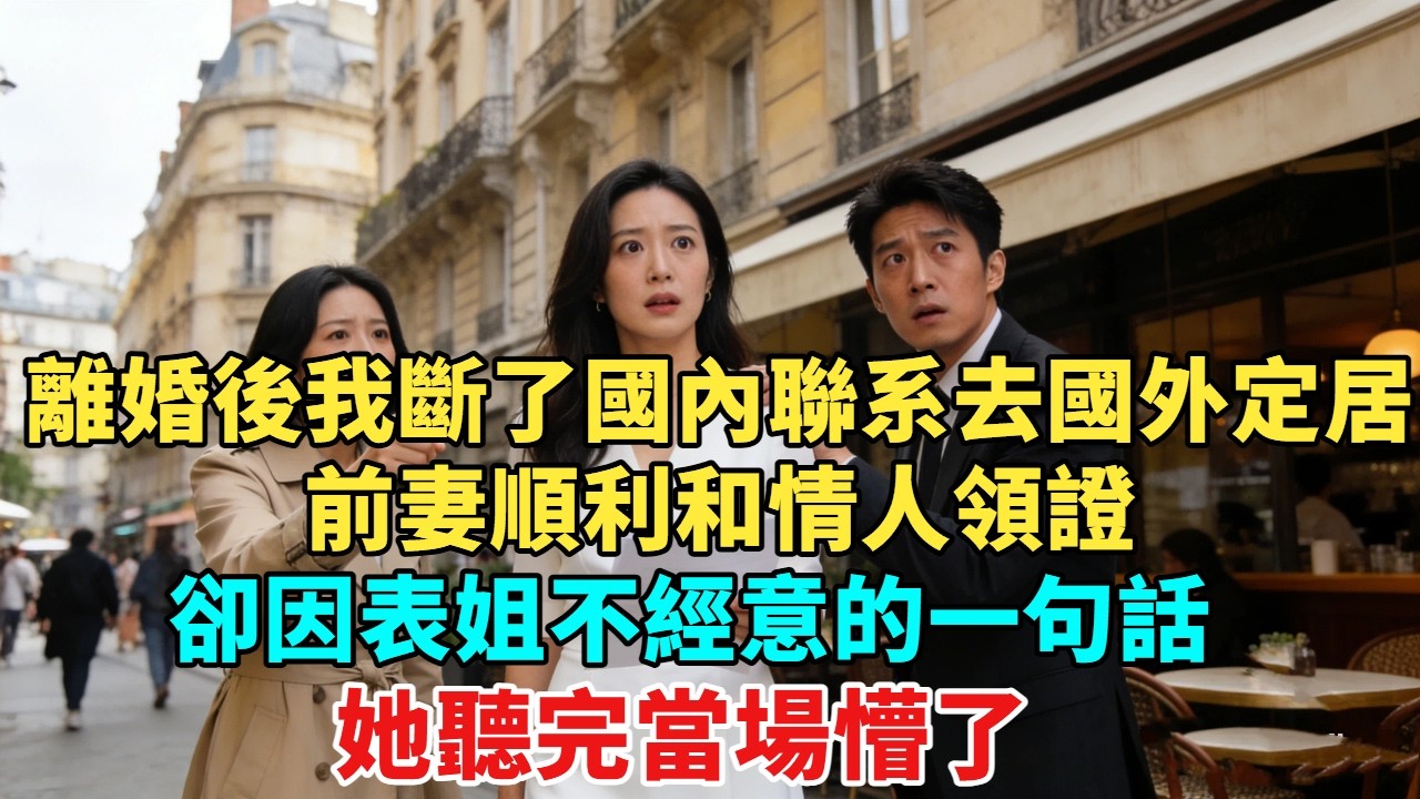 離婚後我斷了國內所有聯系，去國外定居。前妻順利和情人領證，卻因表姐不經意的一句話， 她聽完當場懵了！#小説#故事頻道#愛情故事#现代#故事
