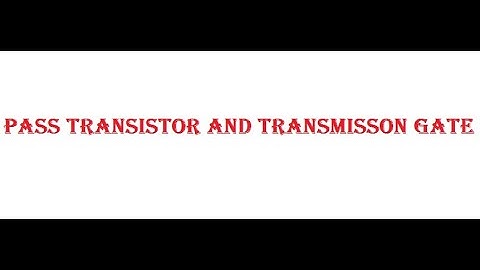 PASS TRANSISTOR AND TRANSMISSION GATE
