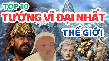 Top 10 vị tướng vĩ đại nhất trong lịch sử thế giới có thể bạn chưa biết