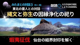 大日月地神示 朗読　【神人  著】みたまとの対話（３）東北の靈人との対話　・「蝦夷征伐」縄文と弥生の因縁御靈の浄化、和解、契りの儀。祀り。結界封印を解く。