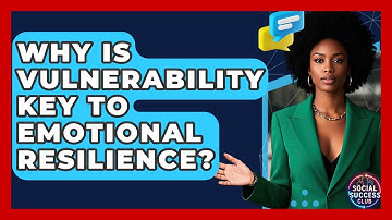 Why Is Vulnerability Key To Emotional Resilience? - Social Success Club