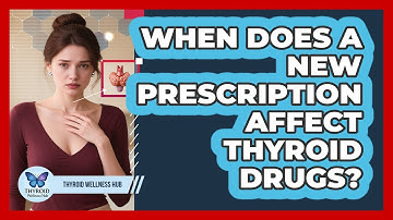 When Does A New Prescription Affect Thyroid Drugs?