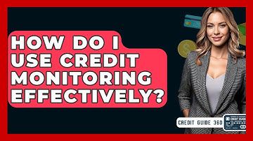 How Do I Use Credit Monitoring Effectively? - CreditGuide360.com