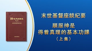 末世基督座談紀要《順服神是得着真理的基本功課》上集